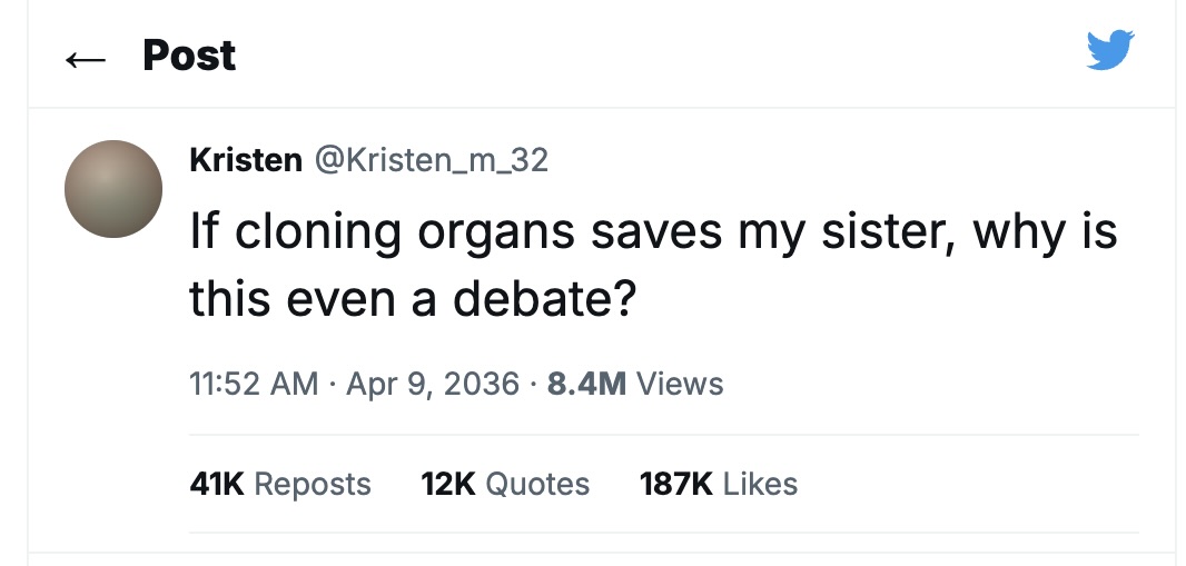 Screenshot of a single tweet by Kristen (@Kristen_m_32), 11:52 AM, Apr 9, 2036, 8.4M views: 'If cloning organs saves my sister, why is this even a debate?' 41K reposts, 12K quotes, 187K likes.