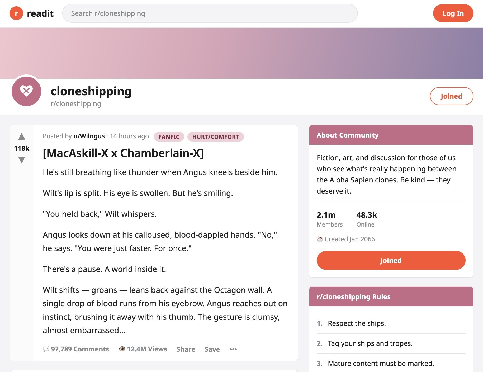 Screenshot of the r/cloneshipping readit community ('Fiction, art, and discussion for those of us who see what's really happening between the Alpha Sapien clones. Be kind — they deserve it.' 2.1m members, 48.3k online, created Jan 2066; rules: 1. Respect the ships. 2. Tag your ships and tropes. 3. Mature content must be marked.). Top post by u/Wilngus, tagged FANFIC and HURT/COMFORT, upvoted 118k, titled '[MacAskill-X x Chamberlain-X]', verbatim: 'He's still breathing like thunder when Angus kneels beside him. Wilt's lip is split. His eye is swollen. But he's smiling. "You held back," Wilt whispers. Angus looks down at his calloused, blood-dappled hands. "No," he says. "You were just faster. For once." There's a pause. A world inside it. Wilt shifts — groans — leans back against the Octagon wall. A single drop of blood runs from his eyebrow. Angus reaches out on instinct, brushing it away with his thumb. The gesture is clumsy, almost embarrassed...' 97,789 comments, 12.4M views.