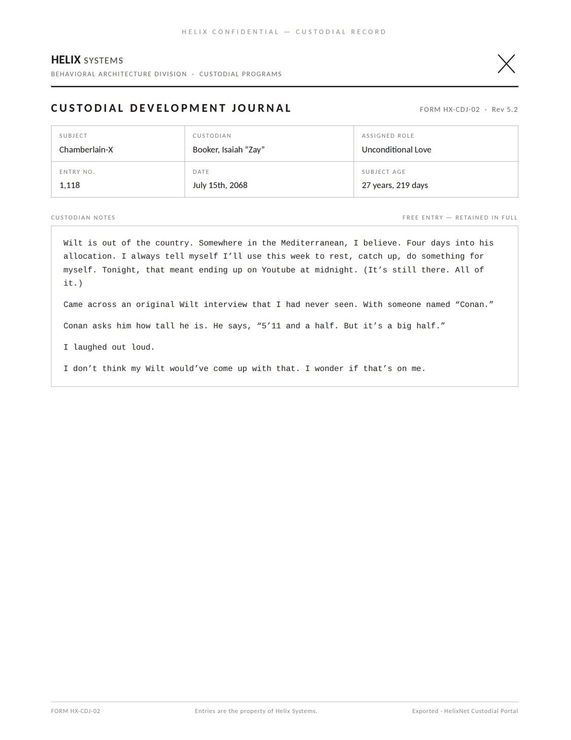 A Custodial Development Journal page (Rev 5.2). Subject: Chamberlain-X; Custodian: Booker, Isaiah 'Zay'; Assigned role: Unconditional Love; Entry no. 1,118; July 15th, 2068; Subject age: 27 years, 219 days. Verbatim: 'Wilt is out of the country. Somewhere in the Mediterranean, I believe. Four days into his allocation. I always tell myself I'll use this week to rest, catch up, do something for myself. Tonight, that meant ending up on Youtube at midnight. (It's still there. All of it.) Came across an original Wilt interview that I had never seen. With someone named "Conan." Conan asks him how tall he is. He says, "5'11 and a half. But it's a big half." I laughed out loud. I don't think my Wilt would've come up with that. I wonder if that's on me.'